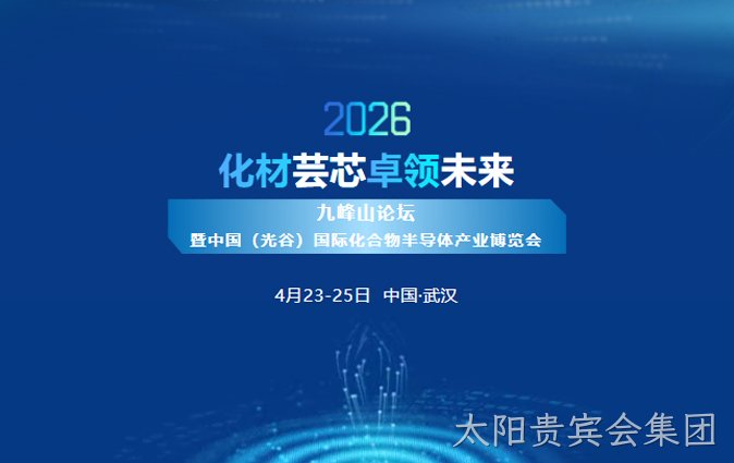 化材芸芯，卓领未来 | 太阳贵宾会集团新材诚邀您莅临2026九峰山论坛暨中国（光谷）国际化合物半导体产业博览会
